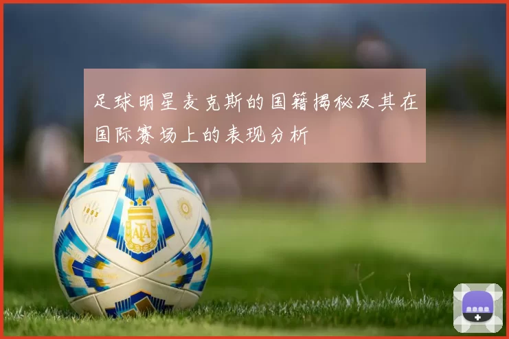 足球明星麦克斯的国籍揭秘及其在国际赛场上的表现分析