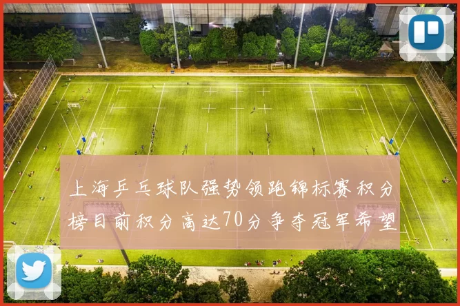 上海乒乓球队强势领跑锦标赛积分榜目前积分高达70分争夺冠军希望大增