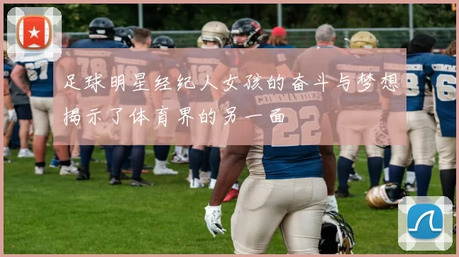足球明星经纪人女孩的奋斗与梦想揭示了体育界的另一面