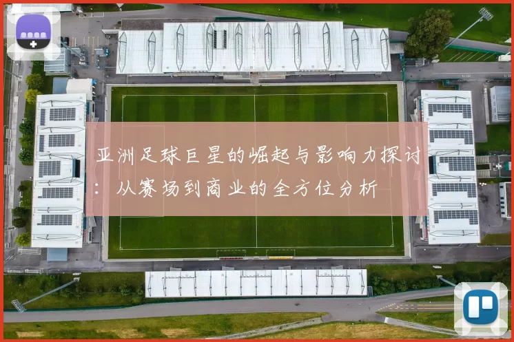 亚洲足球巨星的崛起与影响力探讨：从赛场到商业的全方位分析