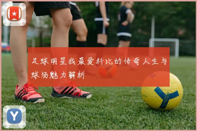足球明星我最爱科比的传奇人生与球场魅力解析