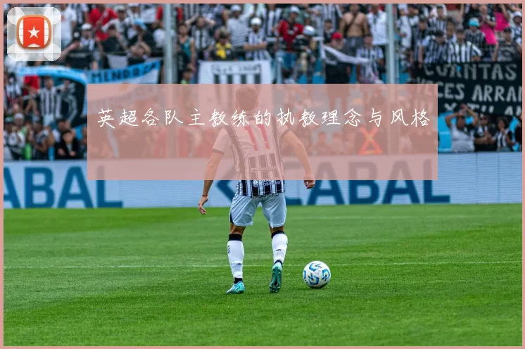 英超各队主教练的执教理念与风格