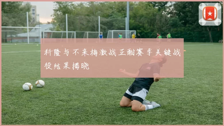 科隆与不来梅激战正酣赛季关键战役结果揭晓