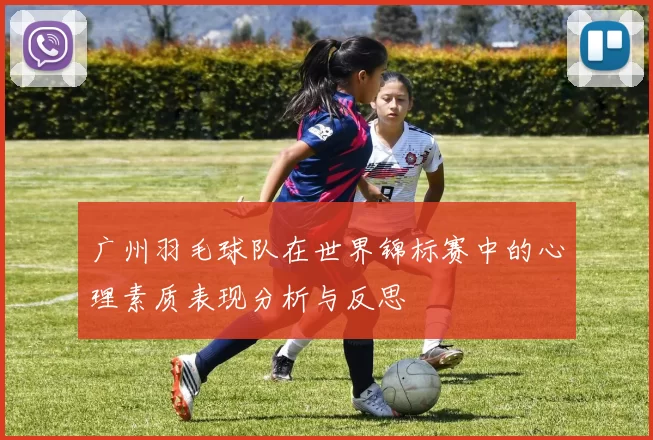 广州羽毛球队在世界锦标赛中的心理素质表现分析与反思