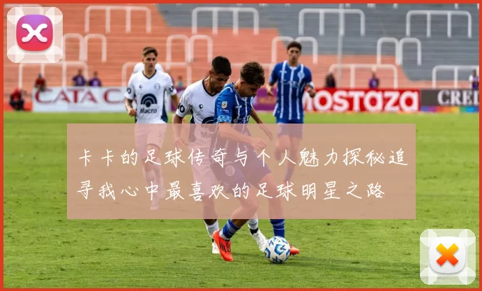 卡卡的足球传奇与个人魅力探秘追寻我心中最喜欢的足球明星之路