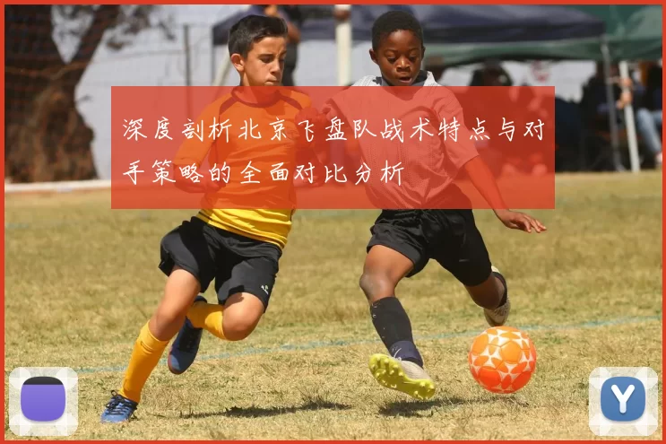 深度剖析北京飞盘队战术特点与对手策略的全面对比分析