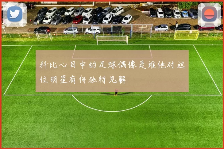 科比心目中的足球偶像是谁他对这位明星有何独特见解