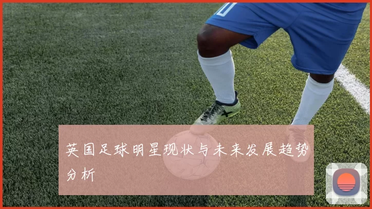 英国足球明星现状与未来发展趋势分析