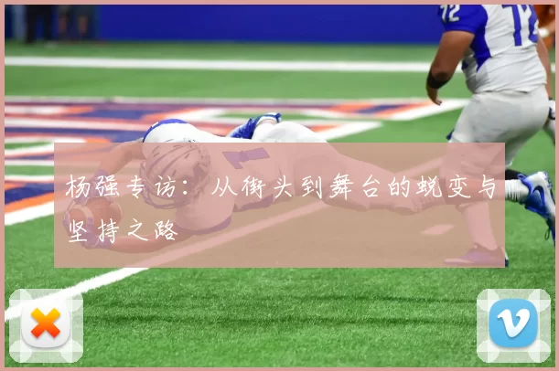 杨强专访：从街头到舞台的蜕变与坚持之路