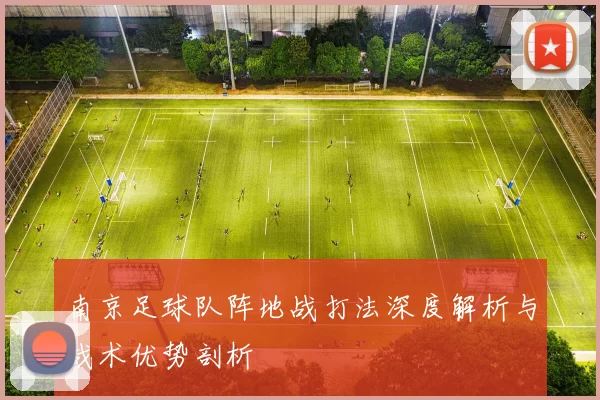 南京足球队阵地战打法深度解析与战术优势剖析