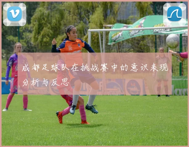 成都足球队在挑战赛中的意识表现分析与反思