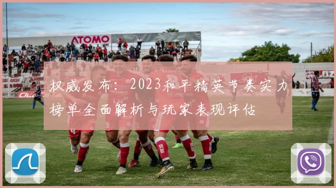 权威发布：2023和平精英节奏实力榜单全面解析与玩家表现评估