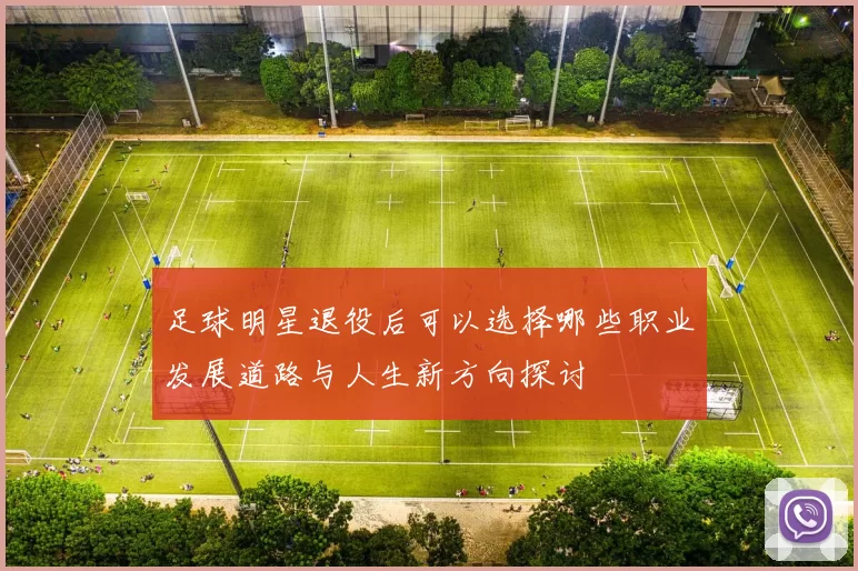 足球明星退役后可以选择哪些职业发展道路与人生新方向探讨