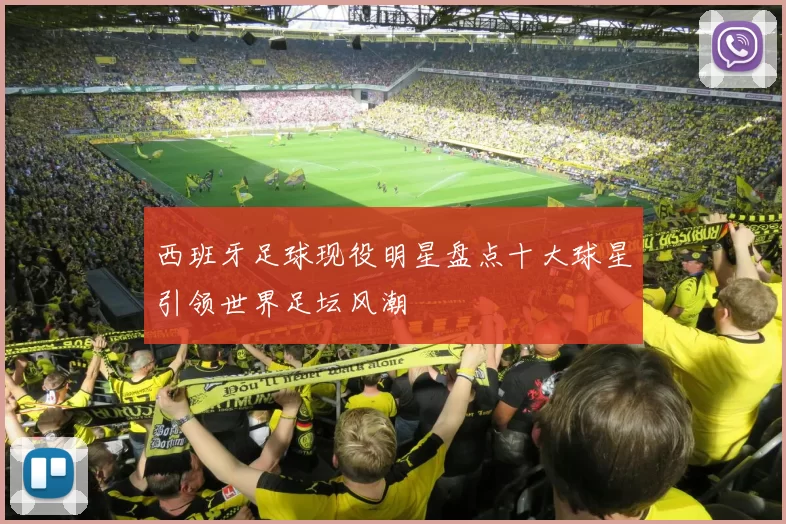 西班牙足球现役明星盘点十大球星引领世界足坛风潮