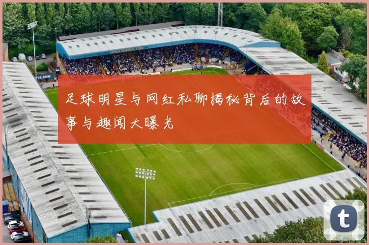 足球明星与网红私聊揭秘背后的故事与趣闻大曝光