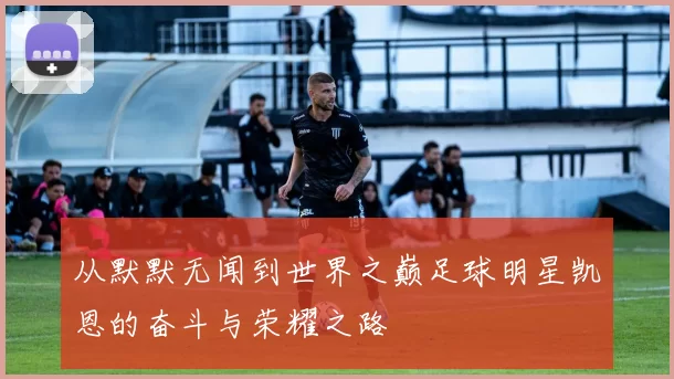 从默默无闻到世界之巅足球明星凯恩的奋斗与荣耀之路