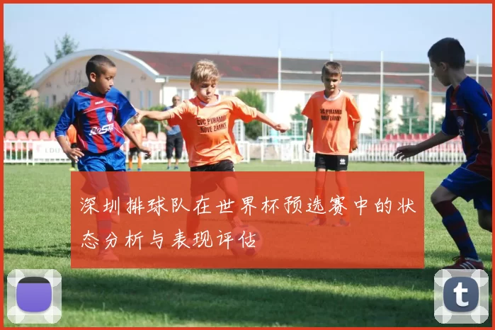 深圳排球队在世界杯预选赛中的状态分析与表现评估