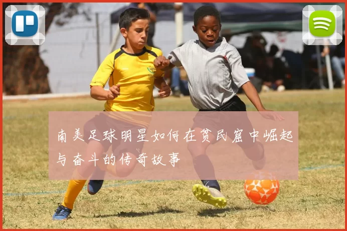南美足球明星如何在贫民窟中崛起与奋斗的传奇故事